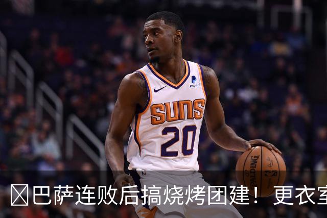 ​巴萨连败后搞烧烤团建！更衣室放话：少犯错就能赢下一切