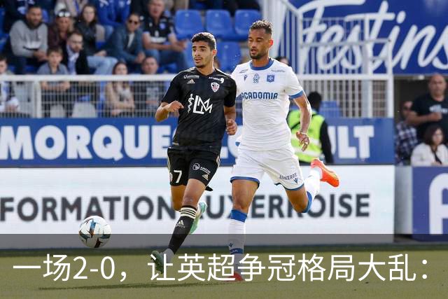 一场2-0，让英超争冠格局大乱：前2积分相同，竞争白热化