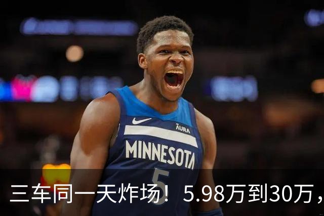 三车同一天炸场！5.98万到30万，买车逻辑变了