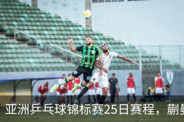 亚洲乒乓球锦标赛25日赛程，蒯曼对张本美和，温瑞博战张本智和