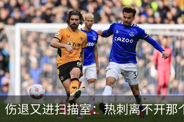 伤退又进扫描室：热刺离不开那个29岁的“变数”