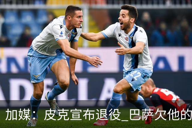 加媒：皮克宣布退役 巴萨欠他的8000万会怎么处理？