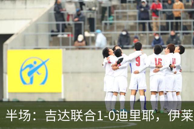 半场：吉达联合1-0迪里耶，伊莱尼赫纳破门，杜牧中柱