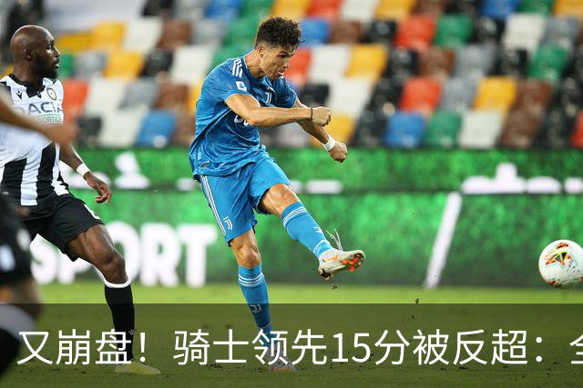 又崩盘！骑士领先15分被反超：全队三分20中5，哈登11分2助复苏
