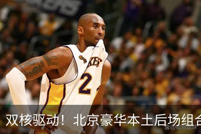 双核驱动！北京豪华本土后场组合 得分+组织轮番发挥