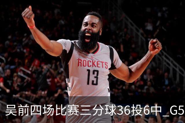 吴前四场比赛三分球36投6中 G5能否自我救赎？