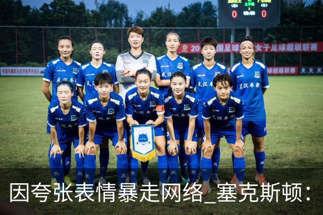 因夸张表情暴走网络 塞克斯顿：想成为让对手讨厌的防守者