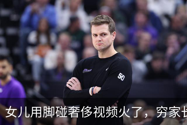 女儿用脚碰奢侈视频火了，穷家长自愧不如：我真是个无能的母亲