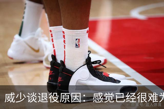 威少谈退役原因：感觉已经很难为这项运动做得更多