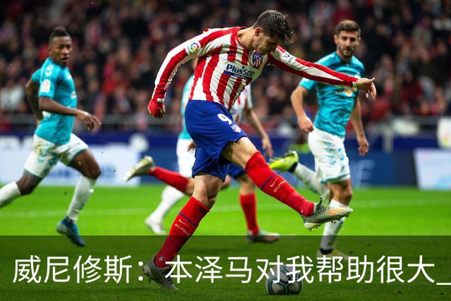 威尼修斯：本泽马对我帮助很大 我也要帮他得分