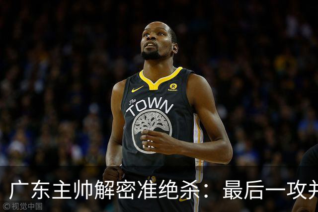 广东主帅解密准绝杀：最后一攻并不是布置给崔永熙的