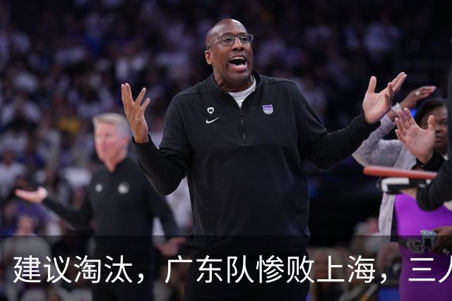 建议淘汰，广东队惨败上海，三人应立刻离队，徐杰被打成筛子