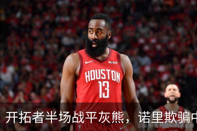 开拓者半场战平灰熊，诺里欺骗中国球迷，卡尔森才是第三中锋