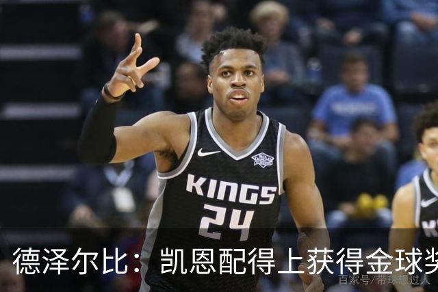 德泽尔比：凯恩配得上获得金球奖，他是极其全面的全能型球员