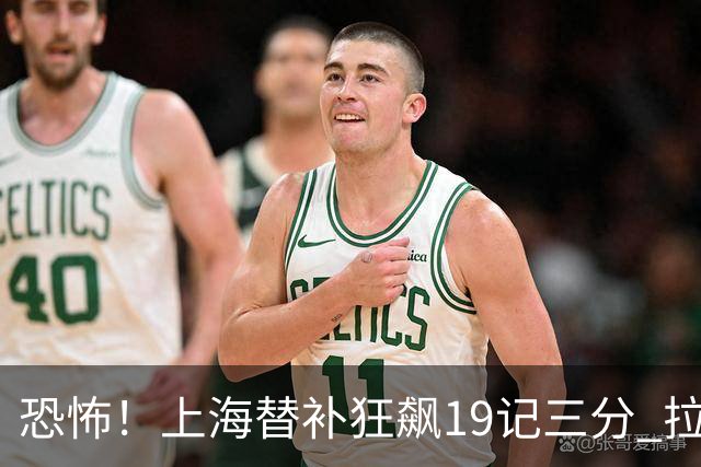 恐怖！上海替补狂飙19记三分 拉塞尔引领三人20+