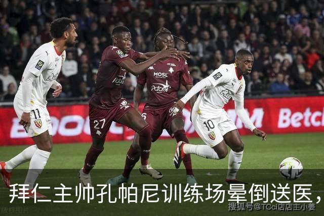 拜仁主帅孔帕尼训练场晕倒送医，俱乐部称情况稳定