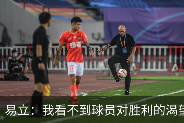 易立：我看不到球员对胜利的渴望，反而感受到面对比赛的畏惧