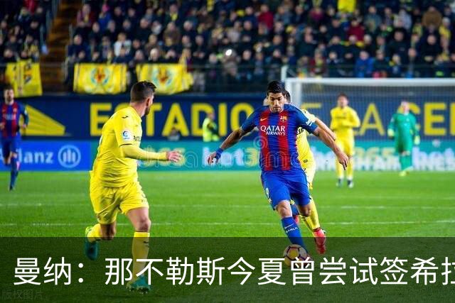 曼纳：那不勒斯今夏曾尝试签希拉，但米兰行动更快