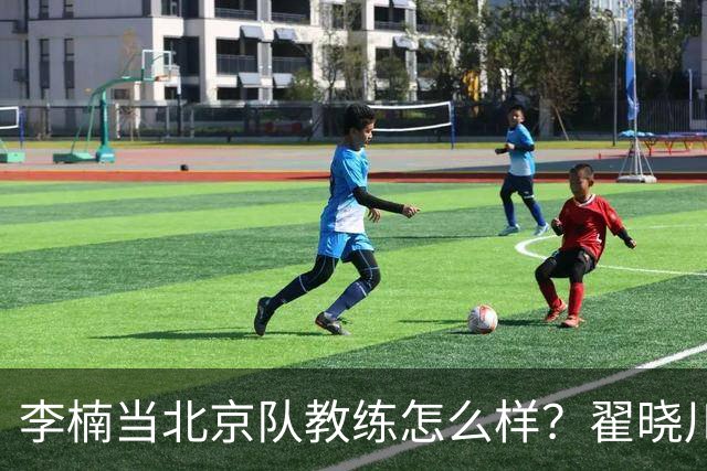 李楠当北京队教练怎么样？翟晓川毫不遮掩说心里话，说得真实在
