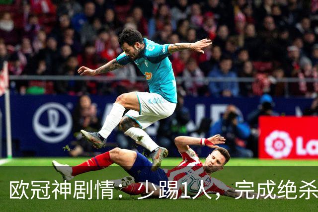 欧冠神剧情：少踢1人，完成绝杀，意甲领头羊创造奇迹，欧冠首胜