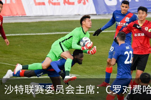 沙特联赛委员会主席：C罗对费哈的进球等待最终裁定