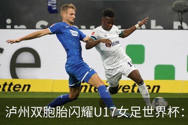 泸州双胞胎闪耀U17女足世界杯：一年级接触足球 妈妈坦言“没想过走专业”
