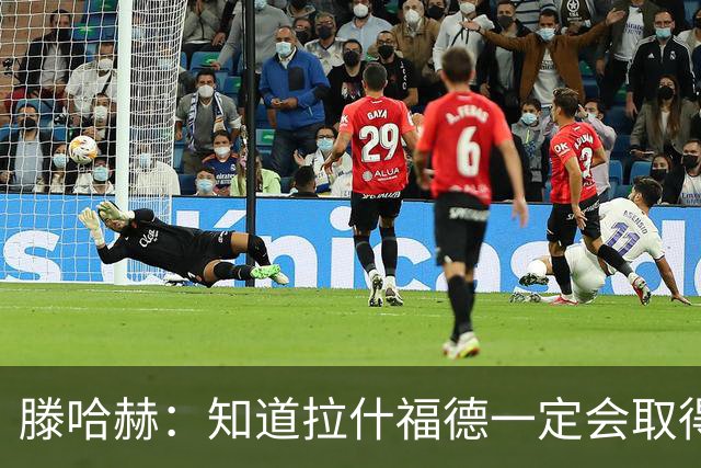 滕哈赫：知道拉什福德一定会取得进球