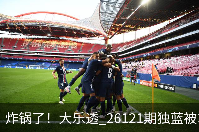 炸锅了！大乐透 26121期独蓝被拿下，精选5+2一注，今晚谁睡得着？