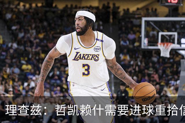 理查兹：哲凯赖什需要进球重拾信心，否则阿森纳可能卖掉他