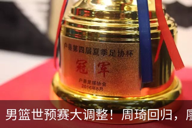 男篮世预赛大调整！周琦回归，廖三宁、上海三将入选