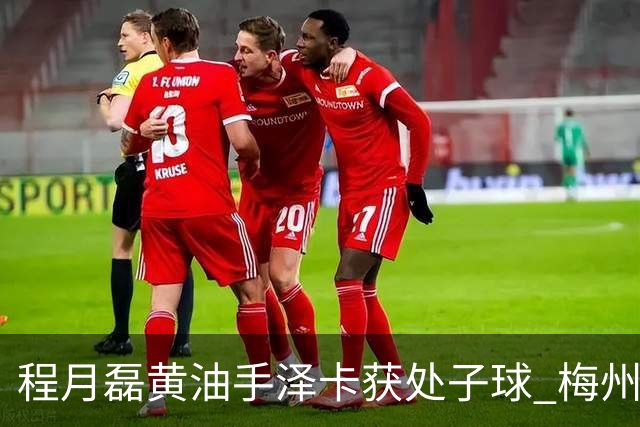 程月磊黄油手泽卡获处子球 梅州来到降级边缘