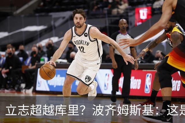 立志超越库里？波齐姆斯基：这是在激励自己 没有人能成为他