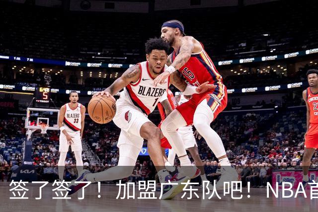 签了签了！加盟广东队吧！NBA首轮秀大中锋