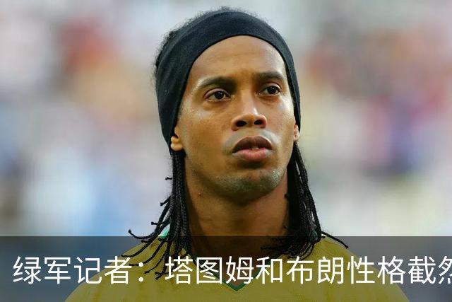 绿军记者：塔图姆和布朗性格截然不同 过去一年半关系出现变化