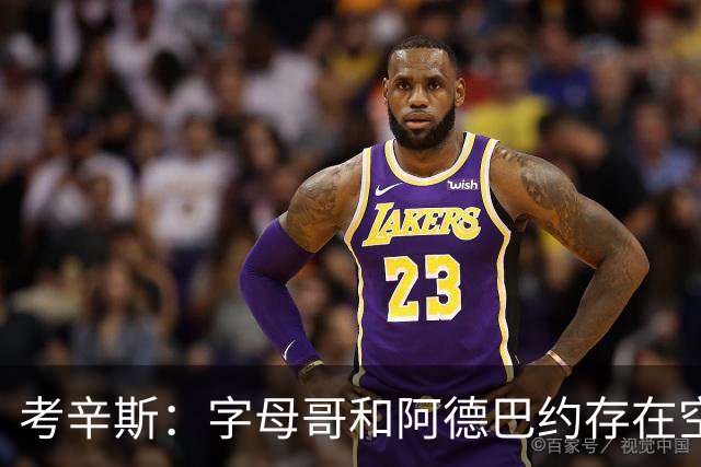 考辛斯：字母哥和阿德巴约存在空间问题 欧文可助热火