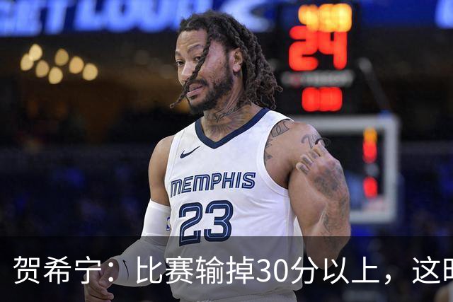 贺希宁：比赛输掉30分以上，这时候已经不是教练组的问题了