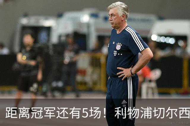距离冠军还有5场！利物浦切尔西强强对话，阿森纳曼城瞄准下一场
