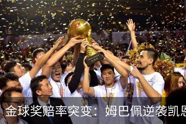 金球奖赔率突变：姆巴佩逆袭凯恩，皇马成关键变量