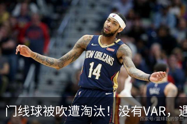 门线球被吹遭淘汰！没有VAR，遇到误判只能认栽吗？