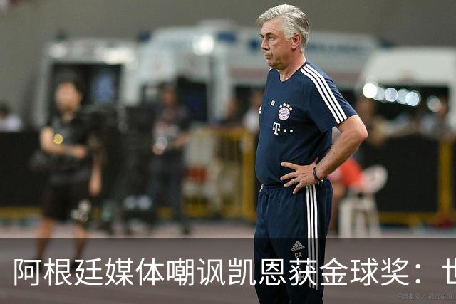 阿根廷媒体嘲讽凯恩获金球奖：世界杯被梅西过掉 狼狈倒地眼神绝望