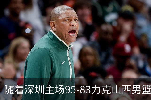 随着深圳主场95-83力克山西男篮，CBA排名再次更新：京浙沪辽稳居前4，广东15深圳升至倒数第4