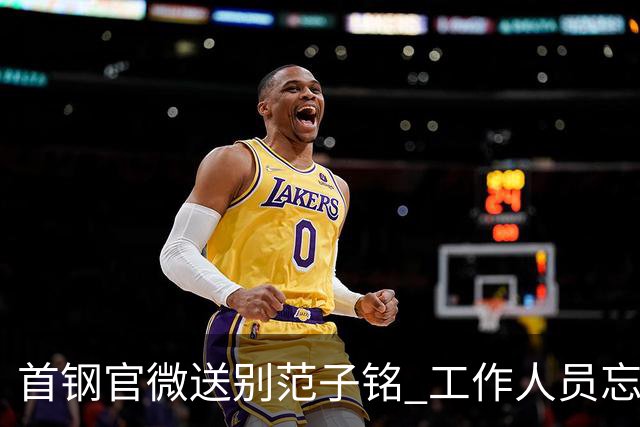 首钢官微送别范子铭 工作人员忘切账号闹乌龙