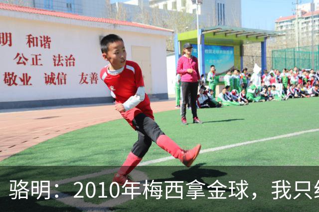 骆明：2010年梅西拿金球，我只给他排在第4；2012年我只给他排第3