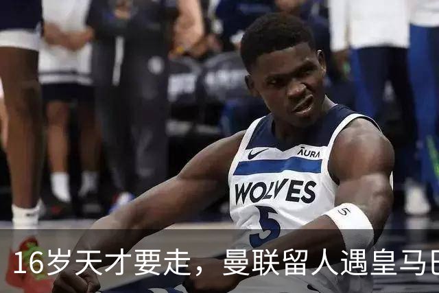 16岁天才要走，曼联留人遇皇马巴黎夹击