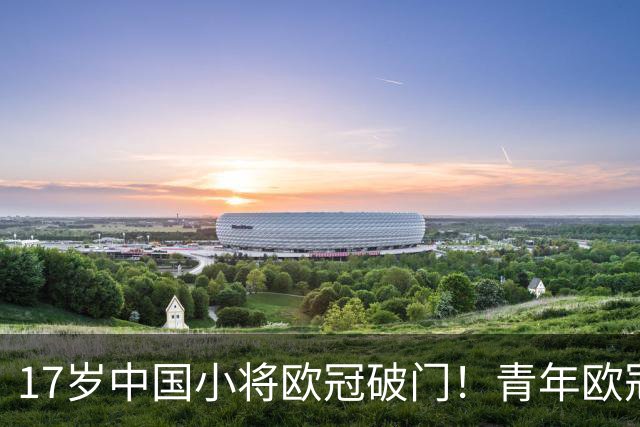17岁中国小将欧冠破门！青年欧冠首秀破门，2分钟打进唯一进球