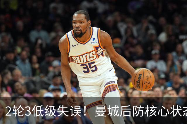2轮3低级失误！曼城后防核心状态低迷 再让他搭档鲁本就是灾难