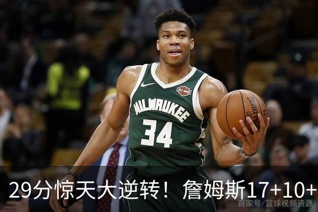 29分惊天大逆转！詹姆斯17+10+5+3全队5人上双