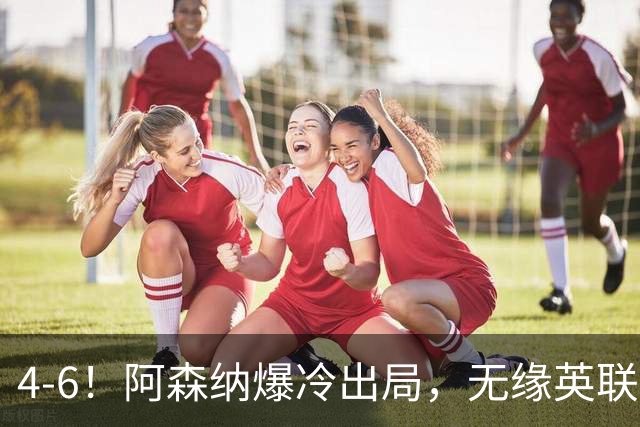 4-6！阿森纳爆冷出局，无缘英联杯八强，英乙对手晋级，创一神迹