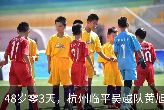 48岁零3天，杭州临平吴越队黄旭刷新中乙最年长出场纪录