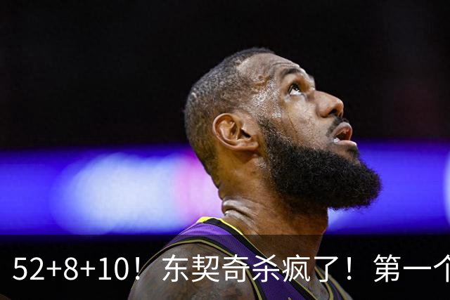 52+8+10！东契奇杀疯了！第一个50+，太快了！